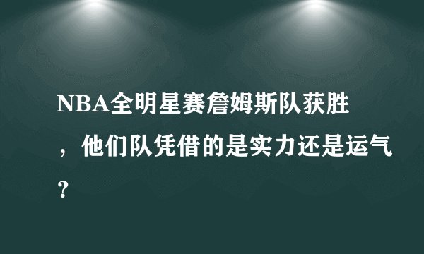 NBA全明星赛詹姆斯队获胜,他们队凭借的是实力还是运气?