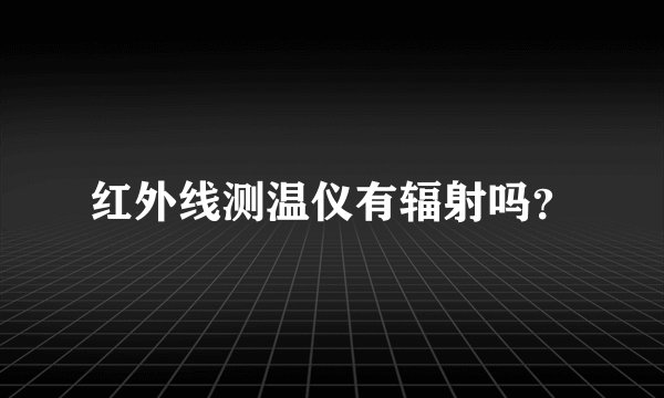 红外线测温仪有辐射吗？
