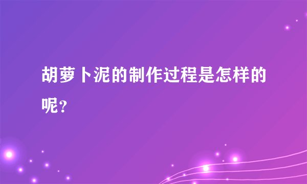 胡萝卜泥的制作过程是怎样的呢?