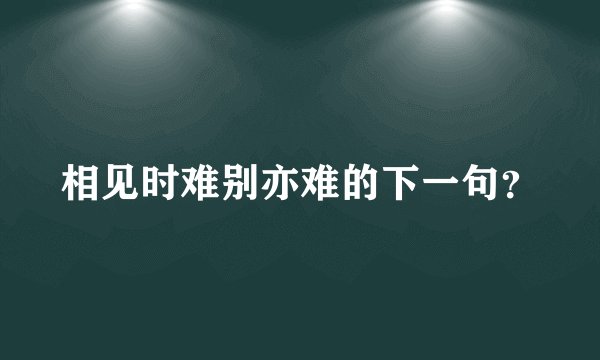 相见时难别亦难的下一句?
