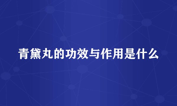 青黛丸的功效与作用是什么