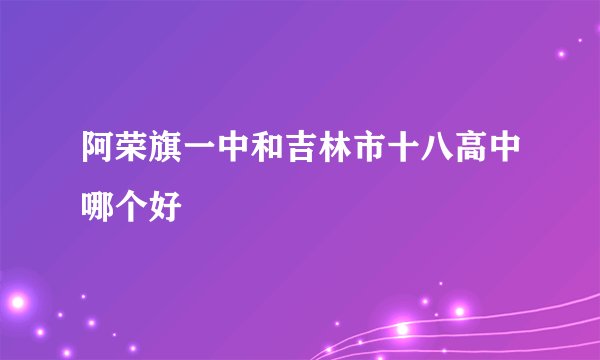 阿荣旗一中和吉林市十八高中哪个好