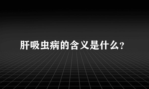 肝吸虫病的含义是什么?