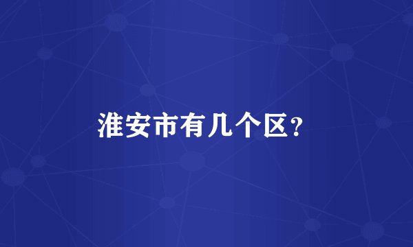 淮安市有几个区？