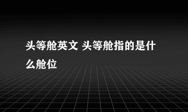 头等舱英文 头等舱指的是什么舱位