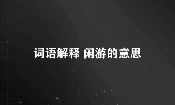 词语解释 闲游的意思