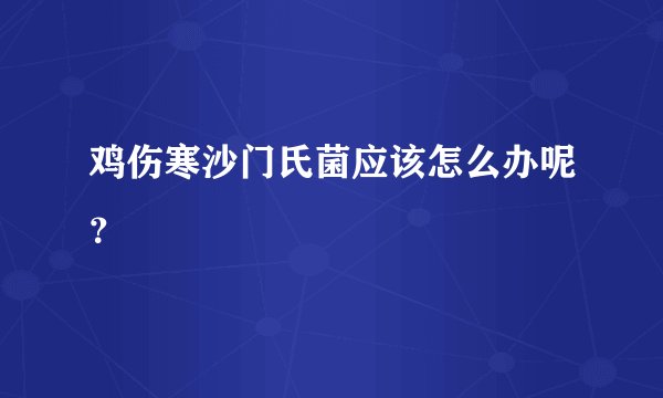 鸡伤寒沙门氏菌应该怎么办呢？