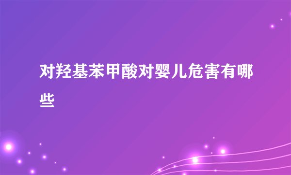 对羟基苯甲酸对婴儿危害有哪些
