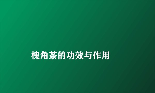 
    槐角茶的功效与作用
  