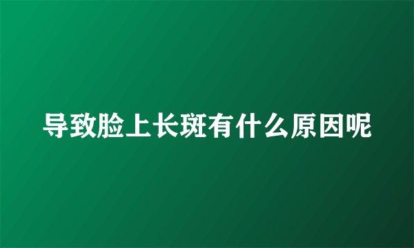 导致脸上长斑有什么原因呢