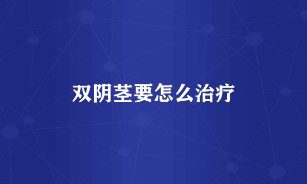 双阴茎要怎么治疗
