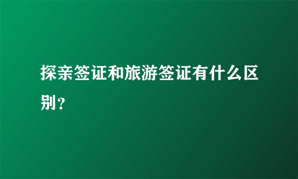 探亲签证和旅游签证有什么区别?
