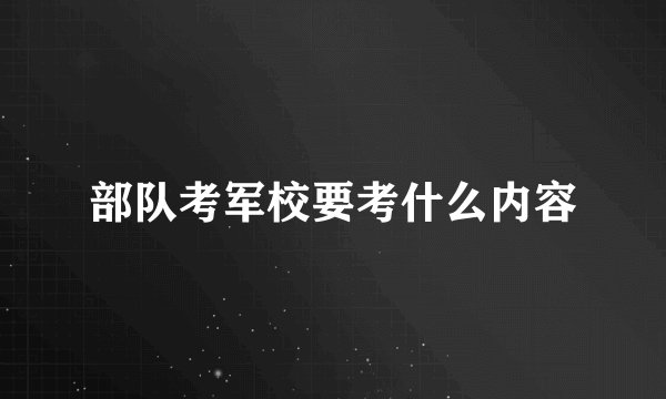 部队考军校要考什么内容