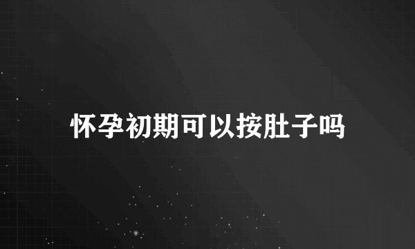 怀孕初期可以按肚子吗