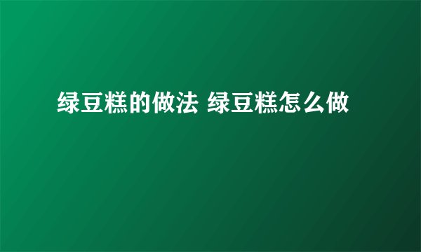 绿豆糕的做法 绿豆糕怎么做