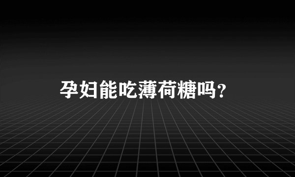 孕妇能吃薄荷糖吗？