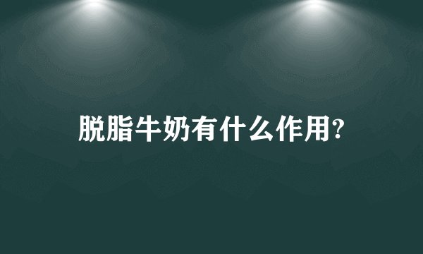脱脂牛奶有什么作用?