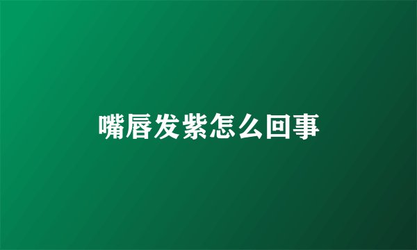 嘴唇发紫怎么回事