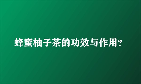 蜂蜜柚子茶的功效与作用？