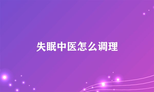 失眠中医怎么调理