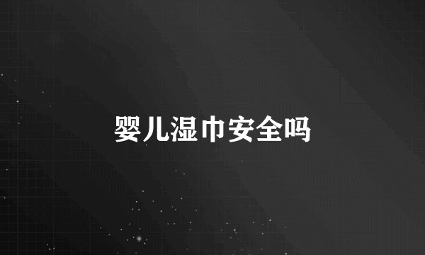 婴儿湿巾安全吗