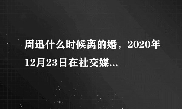 周迅什么时候离的婚,2020年12月23日在社交媒体宣布离婚