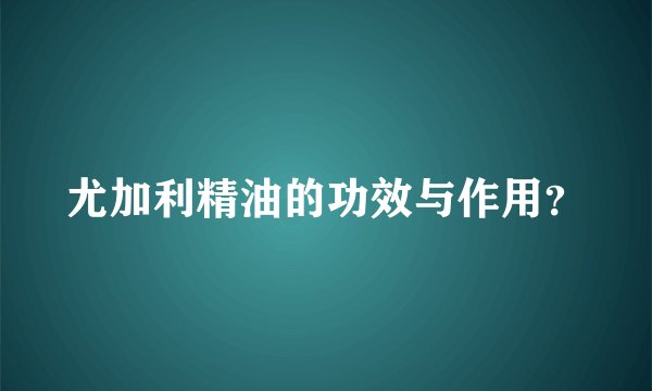 尤加利精油的功效与作用？