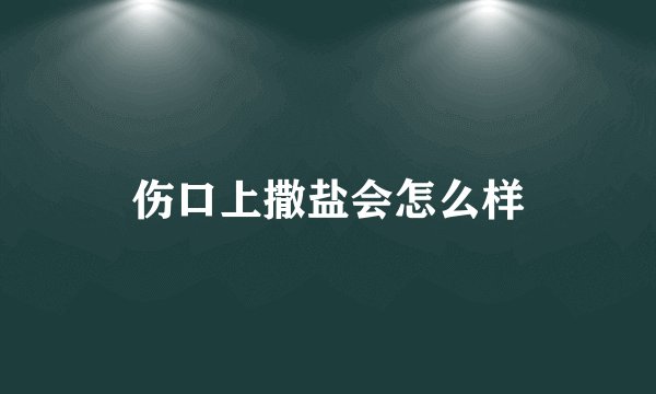 伤口上撒盐会怎么样