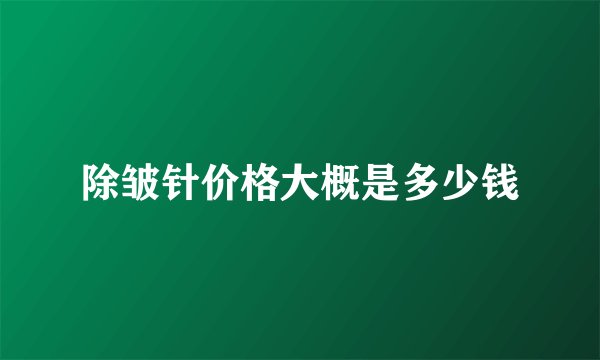除皱针价格大概是多少钱
