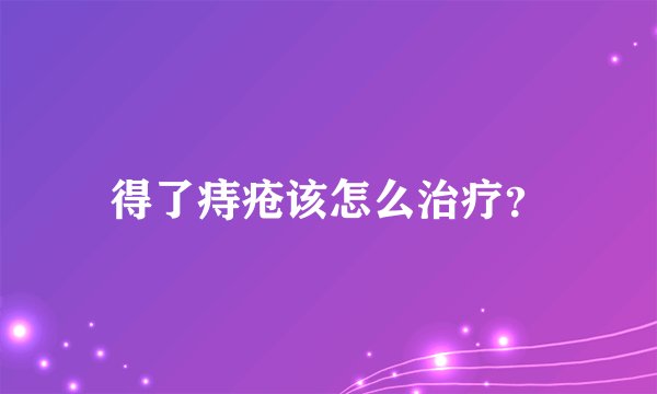 得了痔疮该怎么治疗?