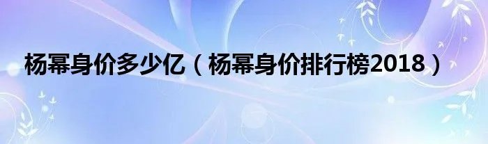杨幂身价多少亿（杨幂身价排行榜2018）