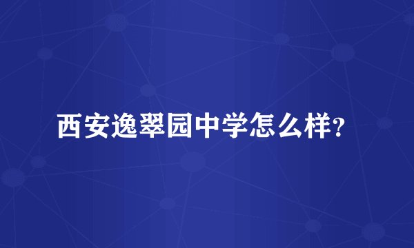 西安逸翠园中学怎么样？