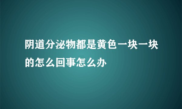 阴道分泌物都是黄色一块一块的怎么回事怎么办