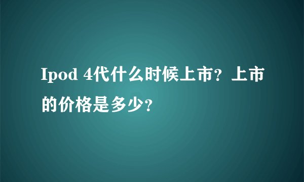 Ipod 4代什么时候上市？上市的价格是多少？