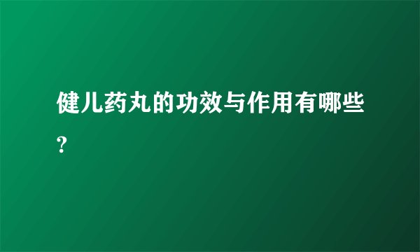 健儿药丸的功效与作用有哪些?