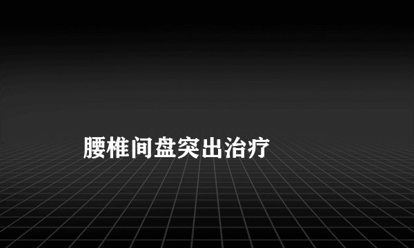 腰椎间盘突出治疗