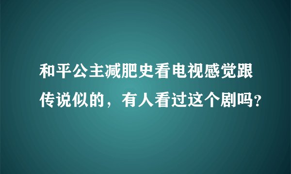 和平公主减肥史看电视感觉跟传说似的,有人看过这个剧吗?
