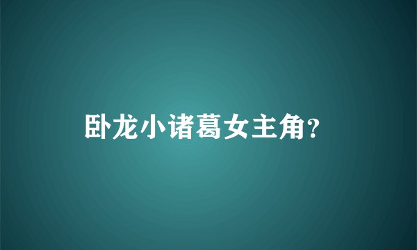 卧龙小诸葛女主角？