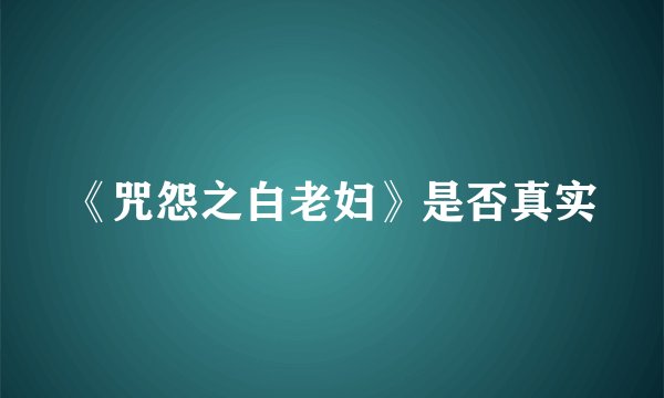 《咒怨之白老妇》是否真实