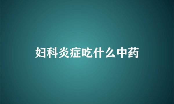 妇科炎症吃什么中药