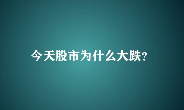 今天股市为什么大跌？