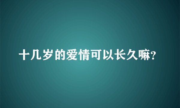 十几岁的爱情可以长久嘛?