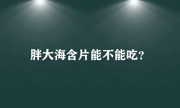 胖大海含片能不能吃?