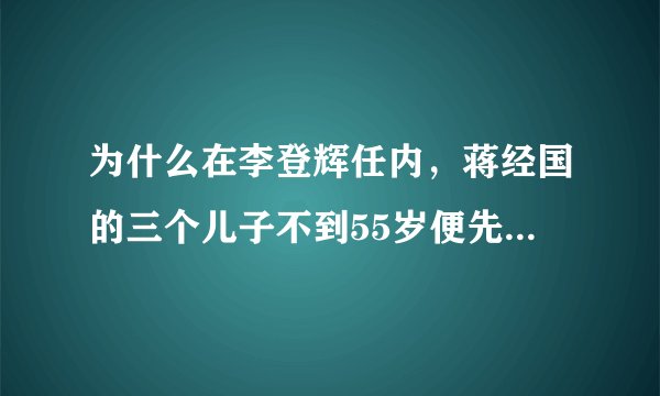 为什么在李登辉任内,蒋经国的三个儿子不到55岁便先后死去?
