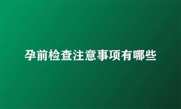 孕前检查注意事项有哪些