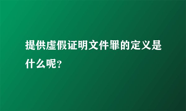 提供虚假证明文件罪的定义是什么呢？