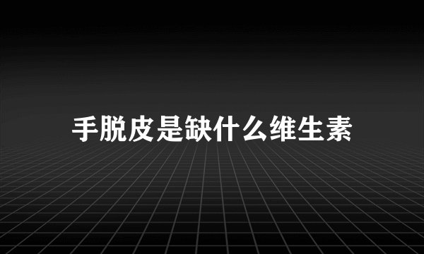 手脱皮是缺什么维生素