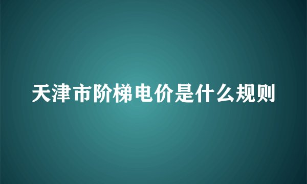 天津市阶梯电价是什么规则