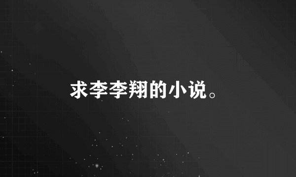 求李李翔的小说。
