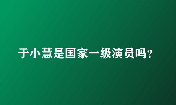 于小慧是国家一级演员吗？